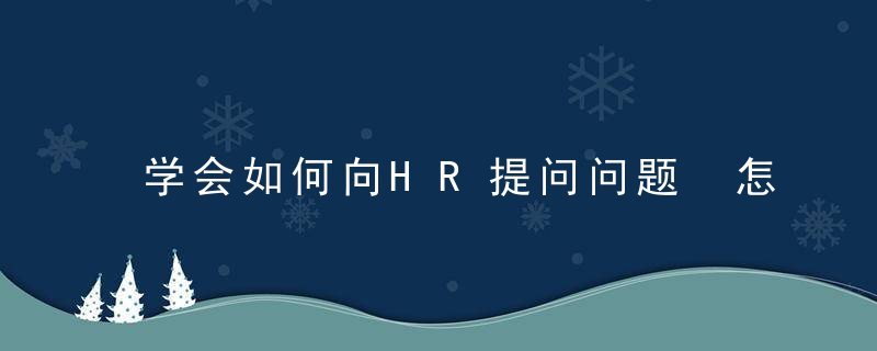 学会如何向HR提问问题 怎么向HR提问